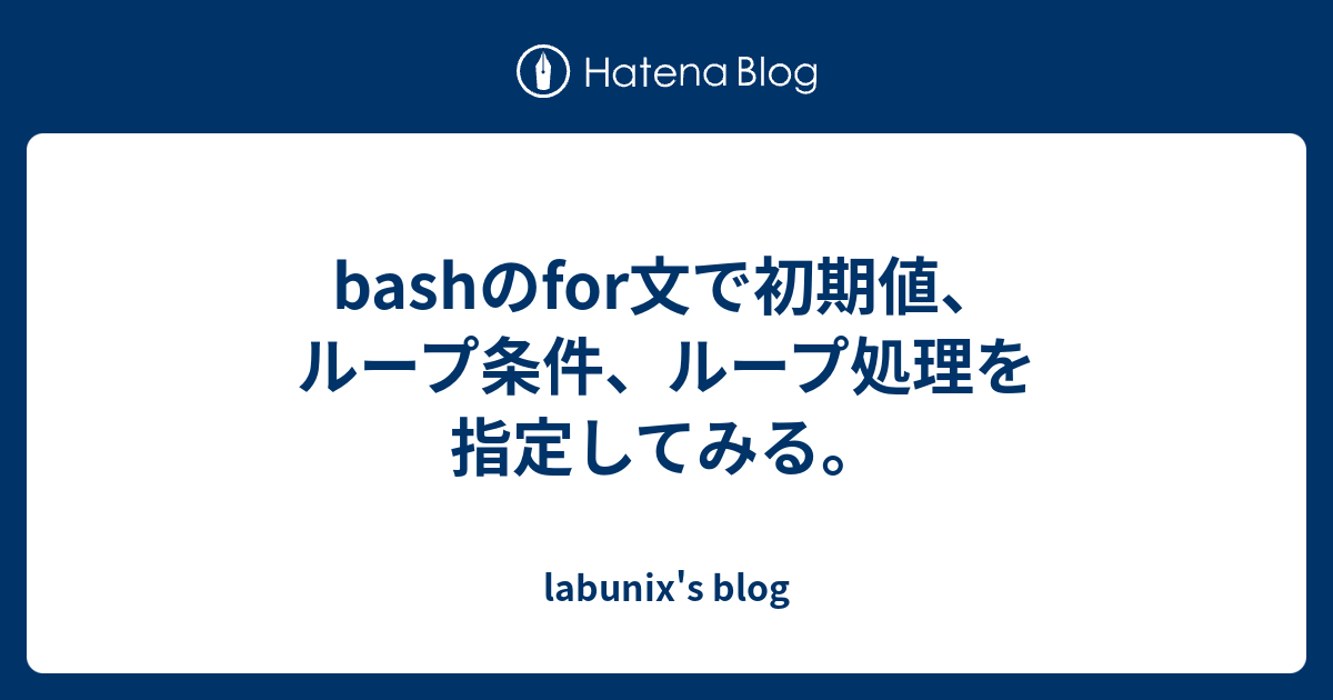 Bashのfor文で初期値 ループ条件 ループ処理を指定してみる Labunix S Blog