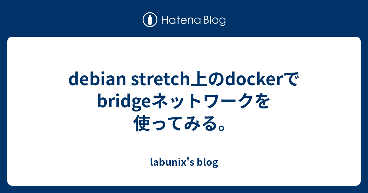 debian stretch上のdockerでbridgeネットワークを使ってみる。 labunix's blog