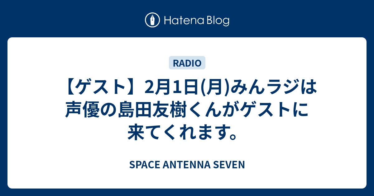 ゲスト 2月1日 月 みんラジは声優の島田友樹くんがゲストに来てくれます Space Antenna Seven