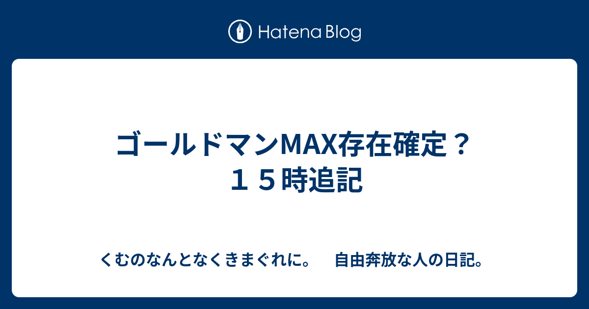 ゴールドマンmax存在確定 １５時追記 くむのなんとなくきまぐれに 自由奔放な人の日記