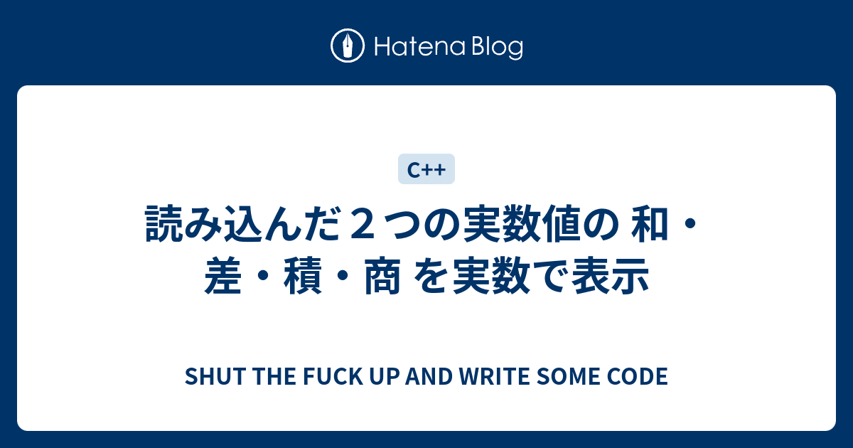 読み込んだ2つの実数値の 和・差・積・商 を実数で表示 SHUT THE FUCK UP AND WRITE SOME CODE