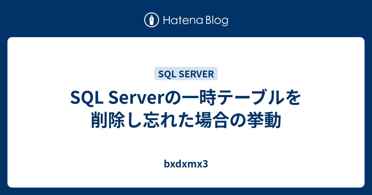 SQL Serverの一時テーブルを削除し忘れた場合の挙動 bxdxmx3