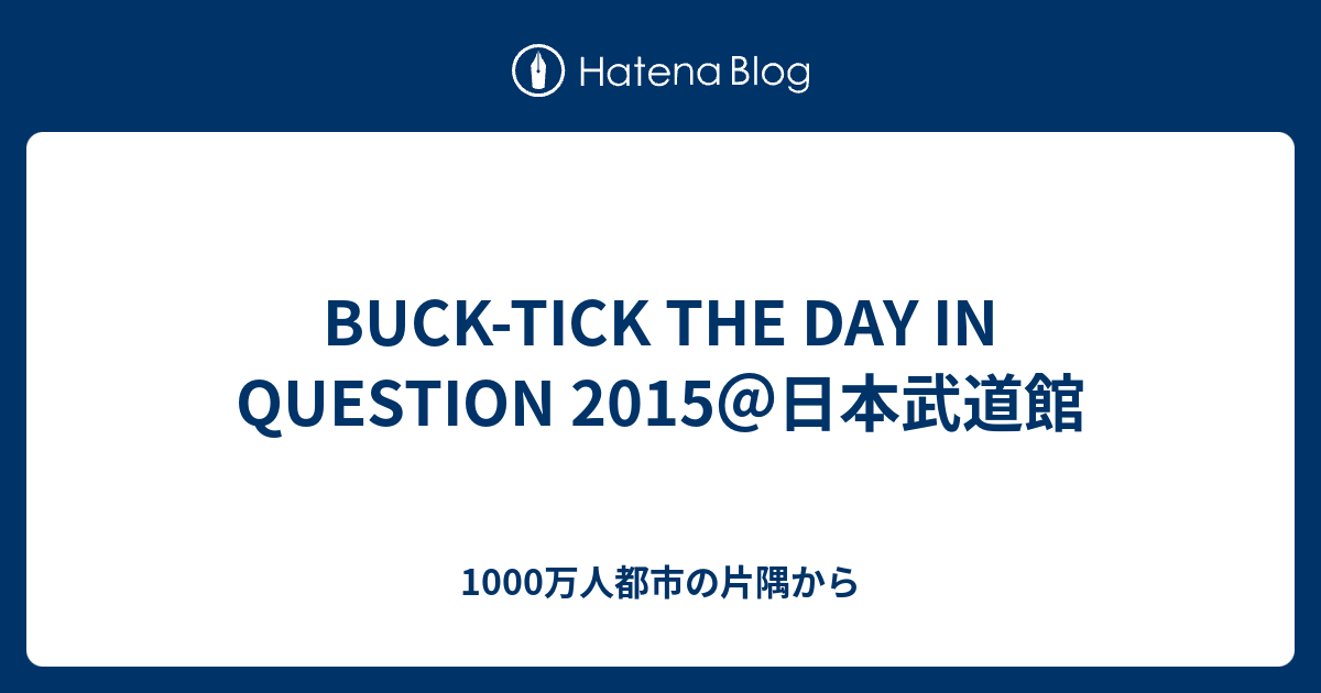 BUCK-TICK THE DAY IN QUESTION 2015＠日本武道館 - 1000万人都市の