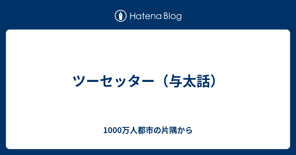 ツーセッター 与太話 1000万人都市の片隅から