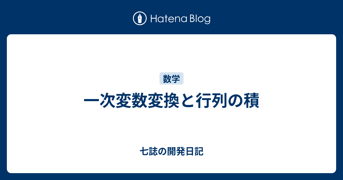 七誌の開発日記  一次変数変換と行列の積行列の積謝辞