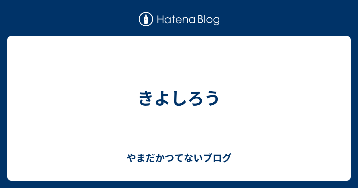 きよしろう - やまだかつてないブログ