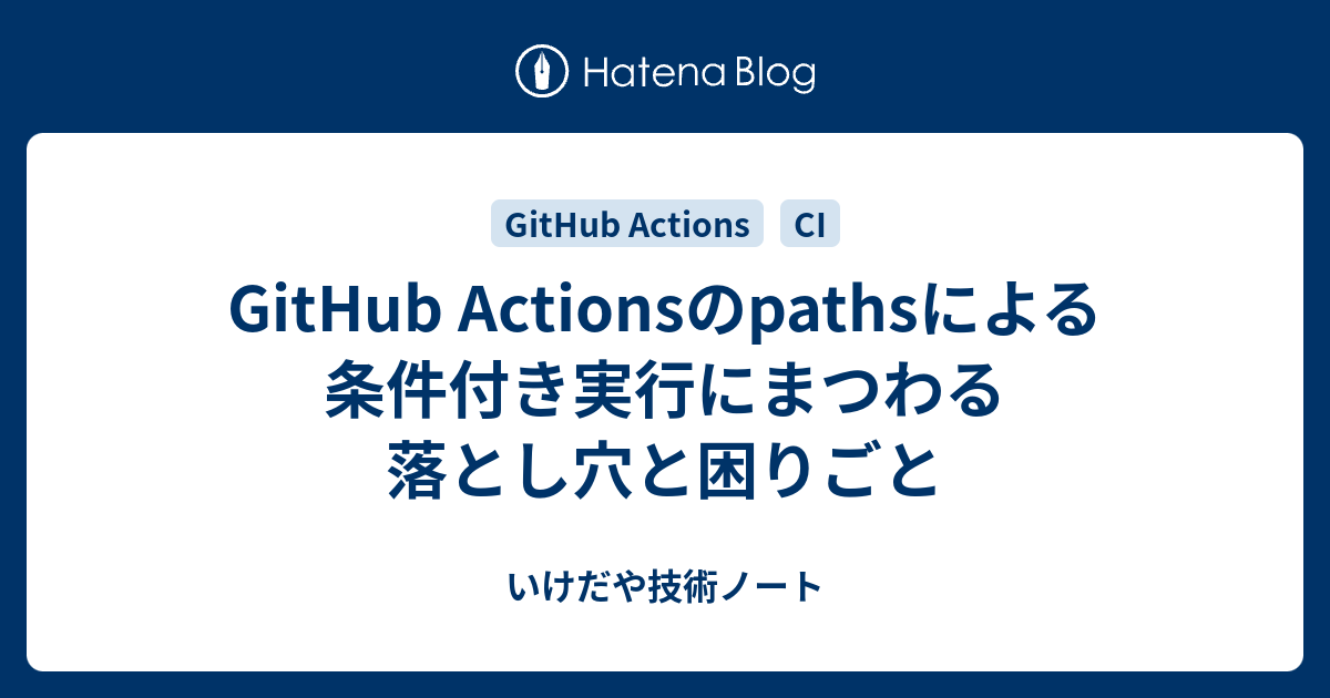 GitHub Actionsのpathsによる条件付き実行にまつわる落とし穴と困りごと いけだや技術ノート