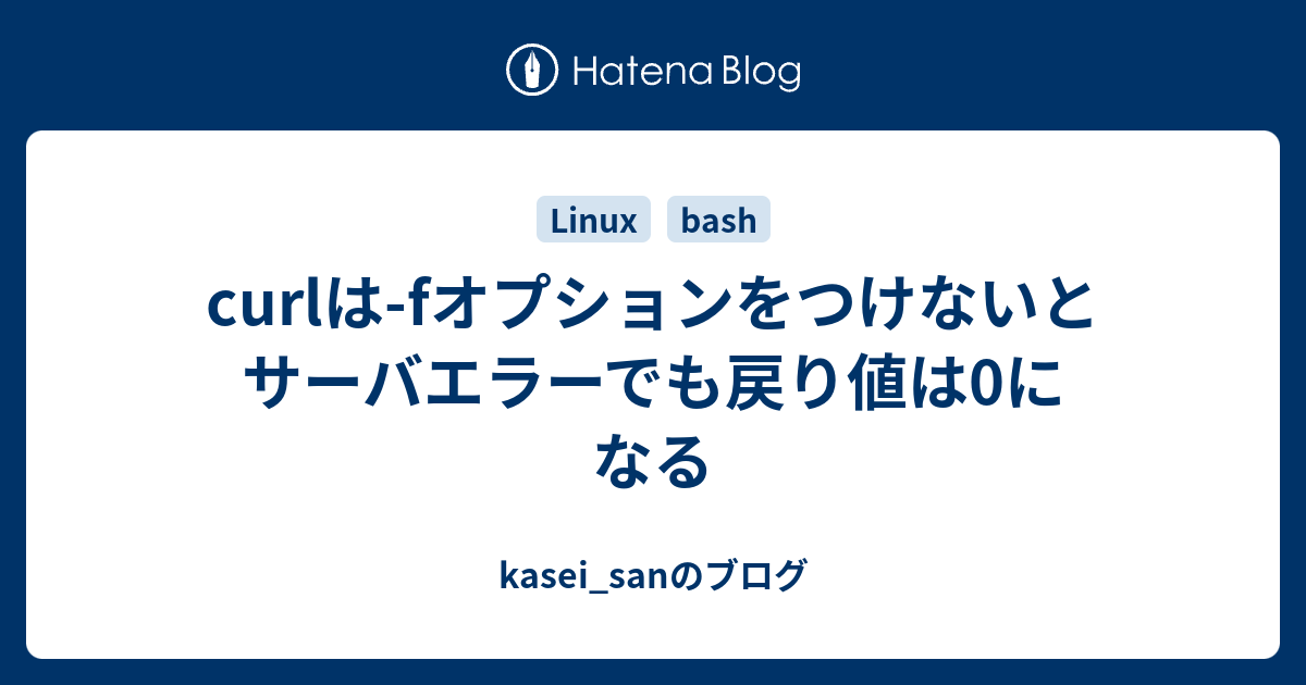 Curlは Fオプションをつけないとサーバエラーでも戻り値は0になる Kasei Sanのブログ