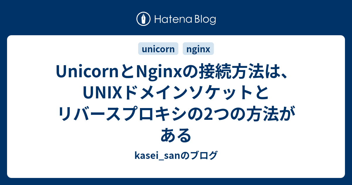 UnicornとNginxの接続方法は、UNIXドメインソケットとリバースプロキシの2つの方法がある - kasei_sanのブ...