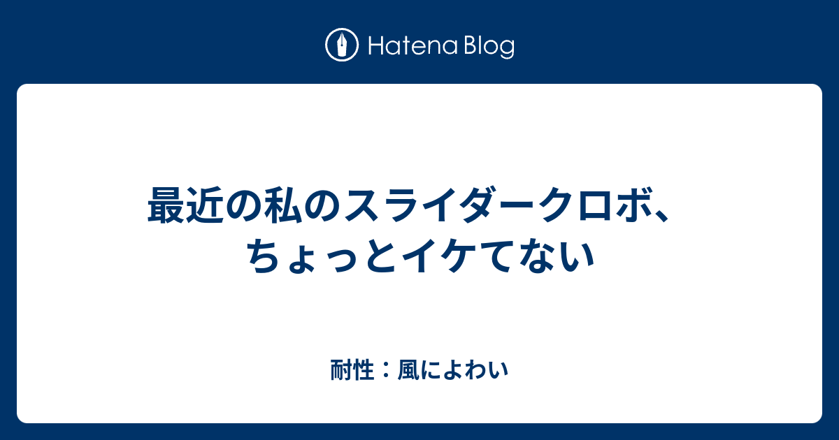 最近の私のスライダークロボ ちょっとイケてない 耐性 イオによわい