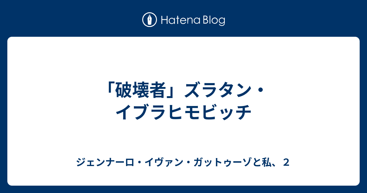 破壊者 ズラタン イブラヒモビッチ ジェンナーロ イヴァン ガットゥーゾと私 ２