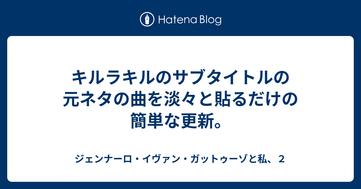 キルラキルのサブタイトルの元ネタの曲を淡々と貼るだけの簡単な更新 ジェンナーロ イヴァン ガットゥーゾと私 ２