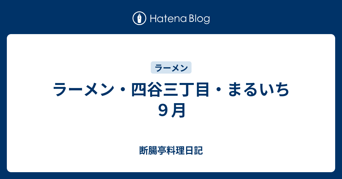 ラーメン 四谷三丁目 まるいち ９月 断腸亭料理日記