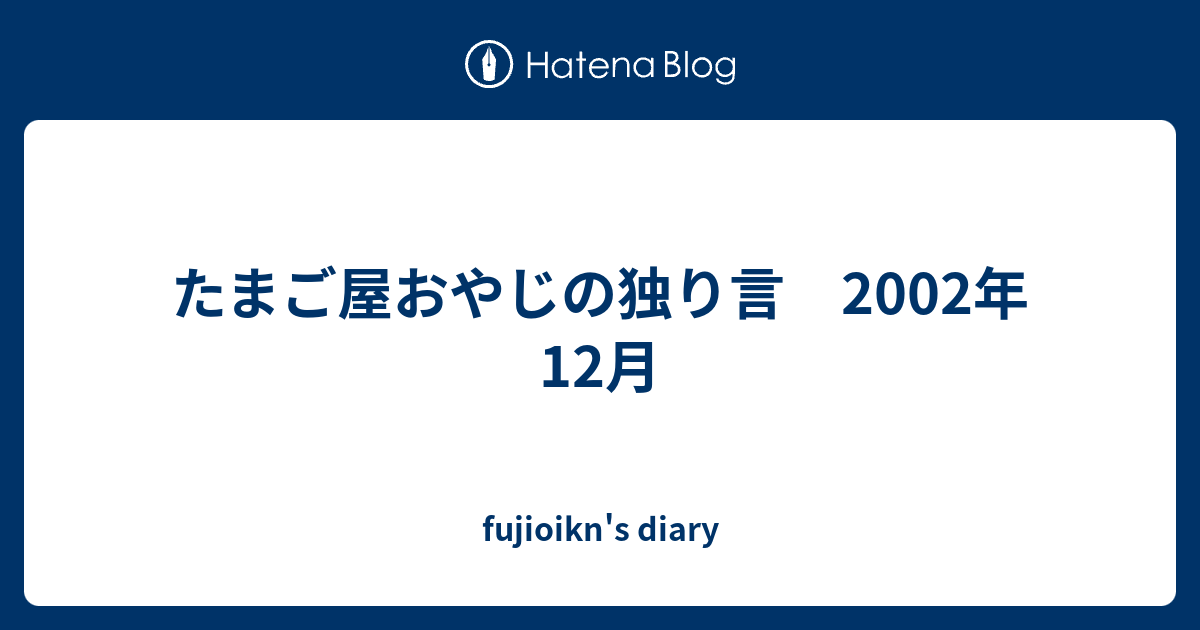 たまご屋おやじの独り言 02年12月 Fujioikn S Diary