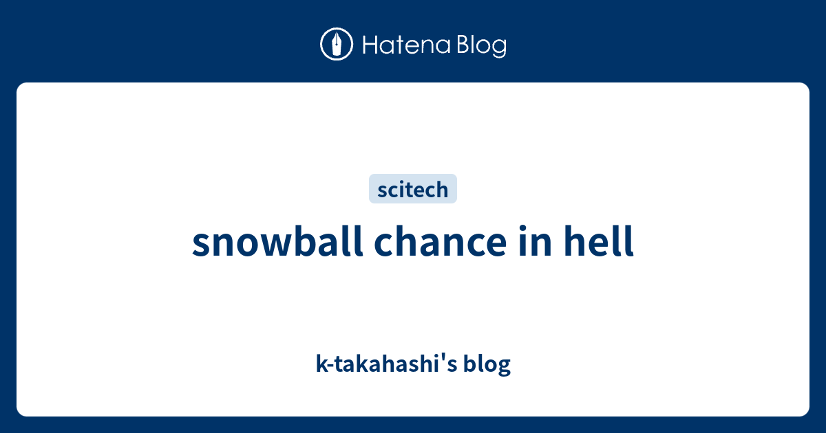 Snowball Chance In Hell K Takahashi S Blog