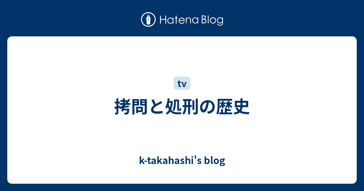 k-takahashi's blog  拷問と処刑の歴史
