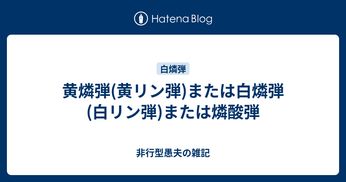 黄燐弾 黄リン弾 または白燐弾 白リン弾 または燐酸弾 非行型愚夫の雑記