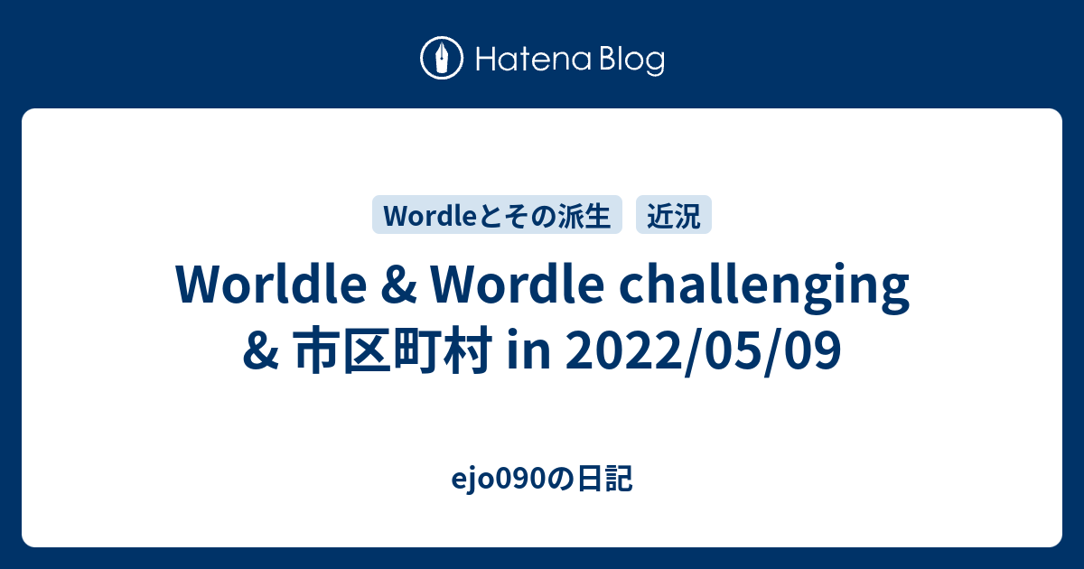 Worldle & Wordle challenging & 市区町村 in 2022/05/09  ejo090の日記