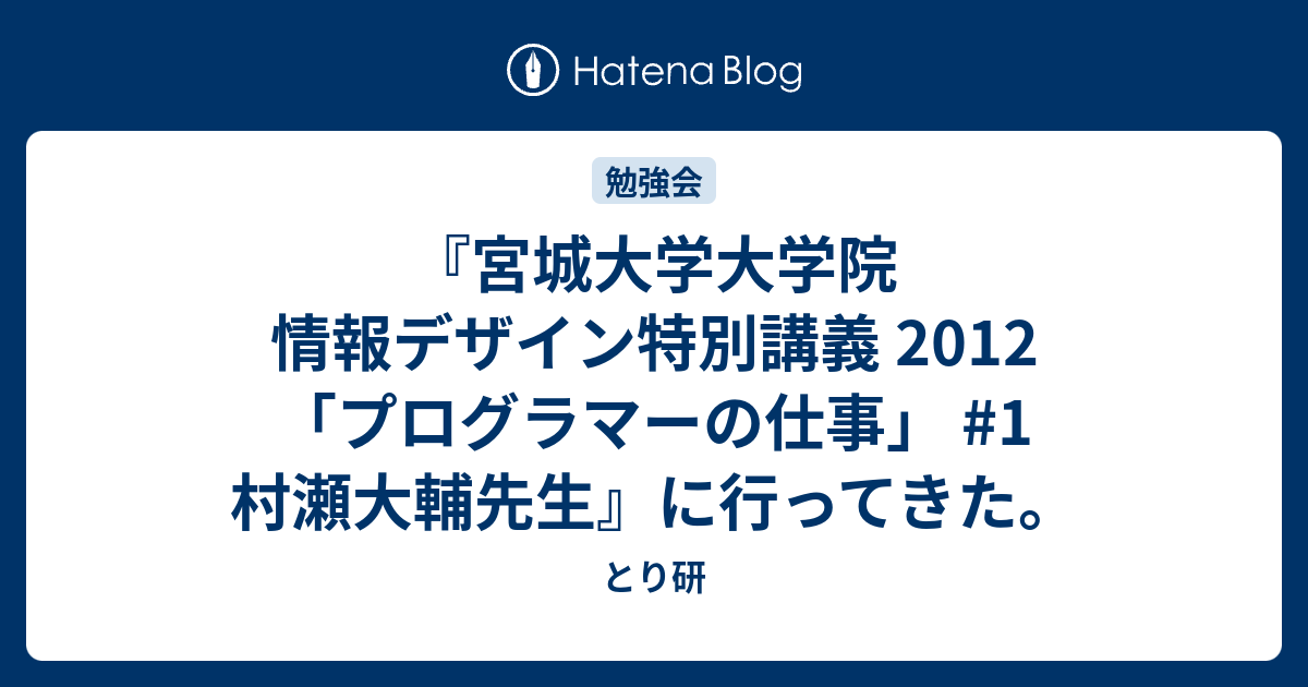 宮城大学大学院 情報デザイン特別講義 12 プログラマーの仕事 1 村瀬大輔先生 に行ってきた とり研