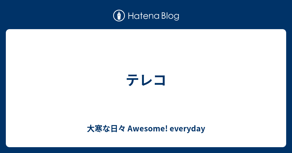 テレコ 大寒な日々 Awesome Everyday