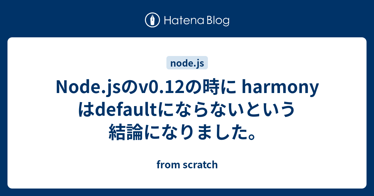 Node.jsのv0.12の時に harmony はdefaultにならないという結論になりました。 - from scratch