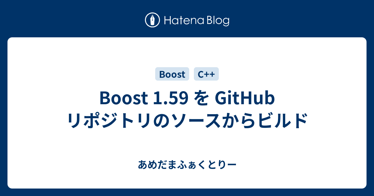 Boost 1.59 を GitHub リポジトリのソースからビルド - あめだまふぁくとりー