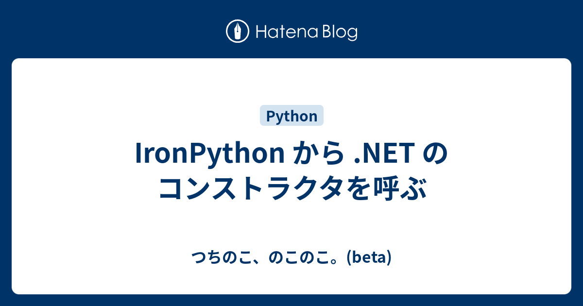 IronPython から .NET のコンストラクタを呼ぶ - つちのこ、のこのこ。(beta)