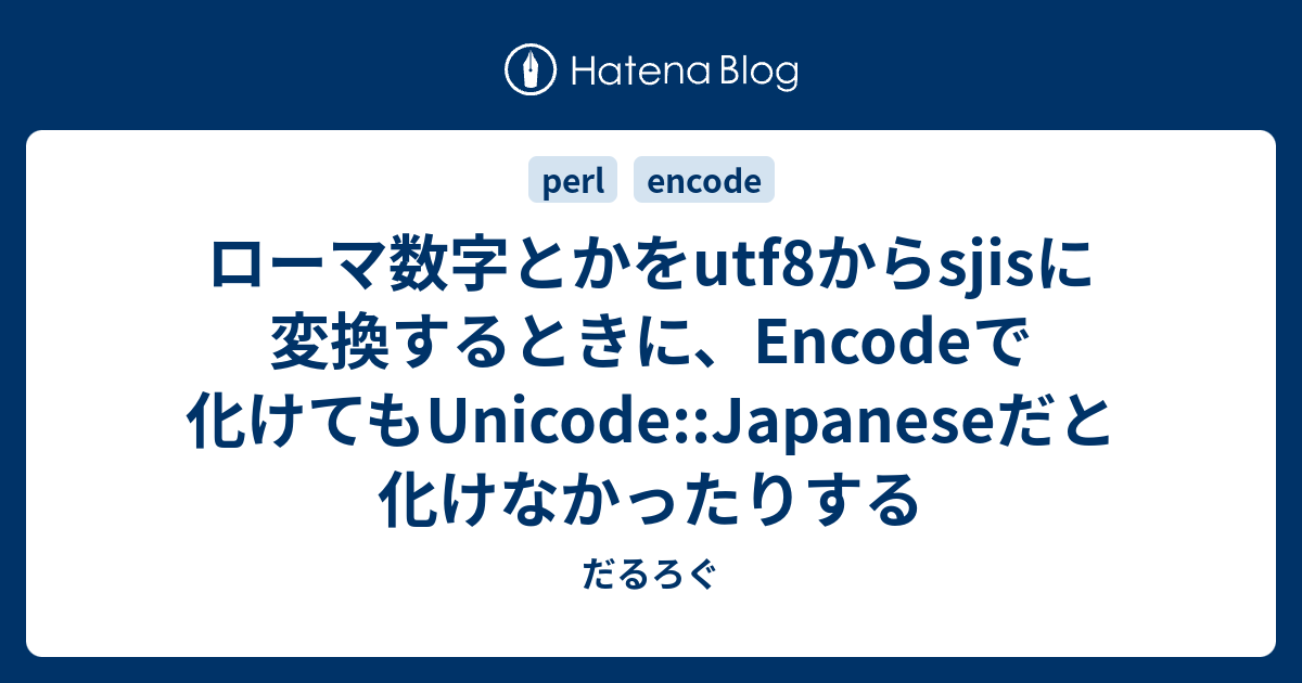 ローマ数字とかをutf8からsjisに変換するときに、Encodeで化けてもUnicode::Japaneseだと化けなかったりする - だるろぐ