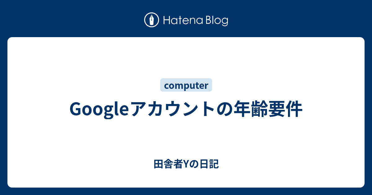 Googleアカウントの年齢要件 田舎者yの日記