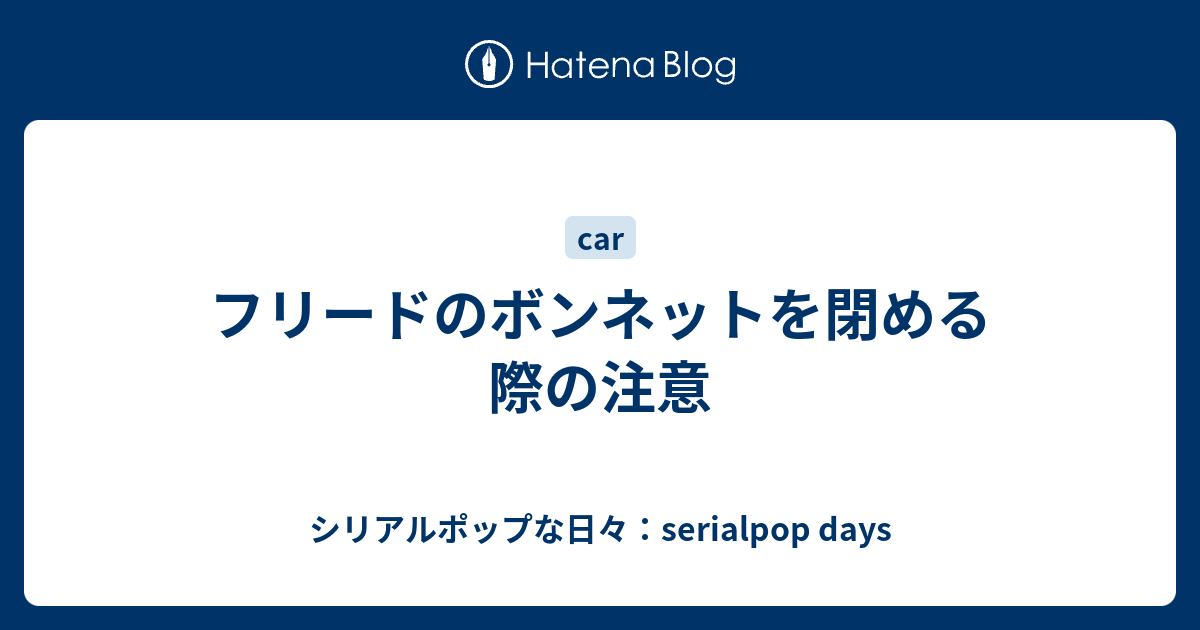 フリードのボンネットを閉める際の注意 シリアルポップな日々 Serialpop Days