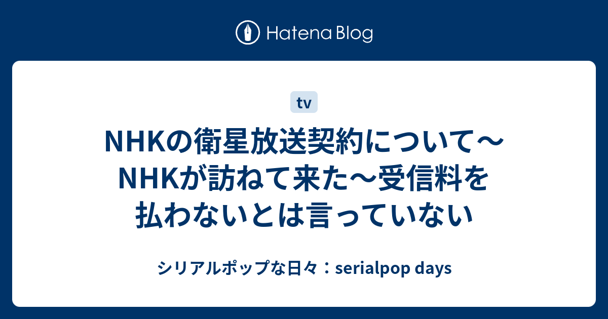 Nhkの衛星放送契約について Nhkが訪ねて来た 受信料を払わないとは言っていない シリアルポップな日々 Serialpop Days