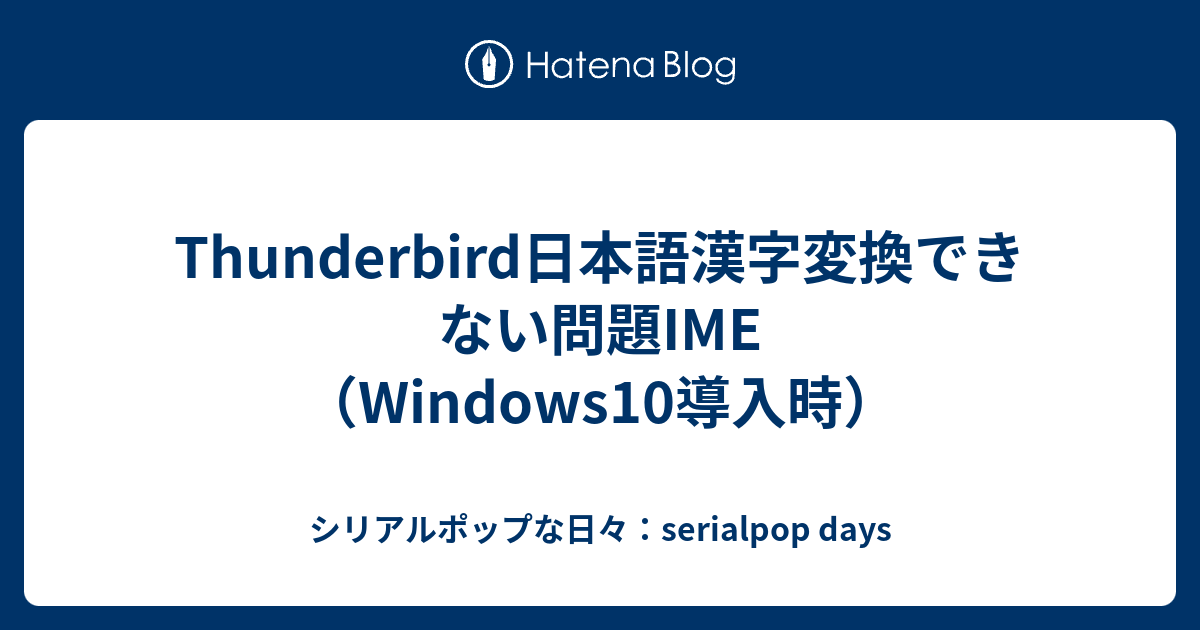 Thunderbird日本語漢字変換できない問題ime Windows10導入時 シリアルポップな日々 Serialpop Days