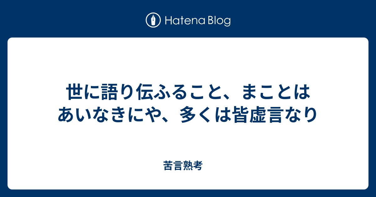 世に語り伝ふること、まことはあいなきにや、多くは皆虚言なり 苦言熟考