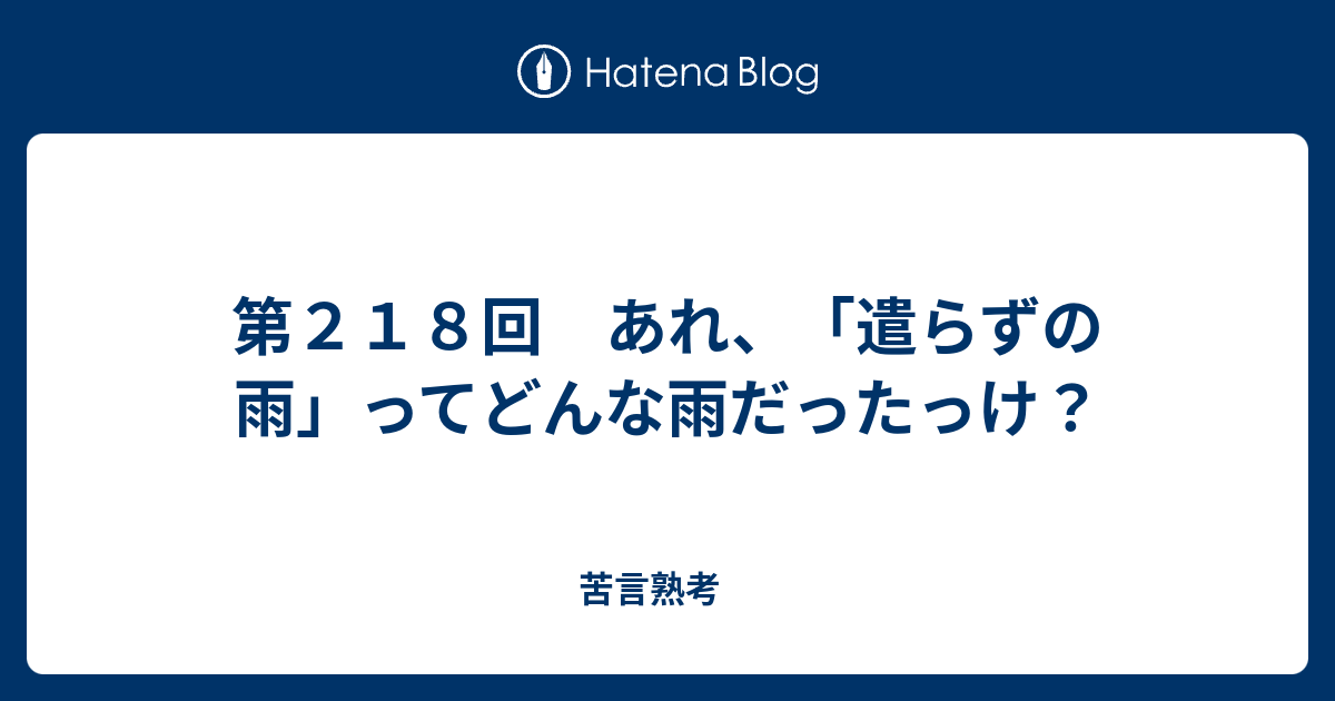 第２１８回 あれ 遣らずの雨 ってどんな雨だったっけ 苦言熟考