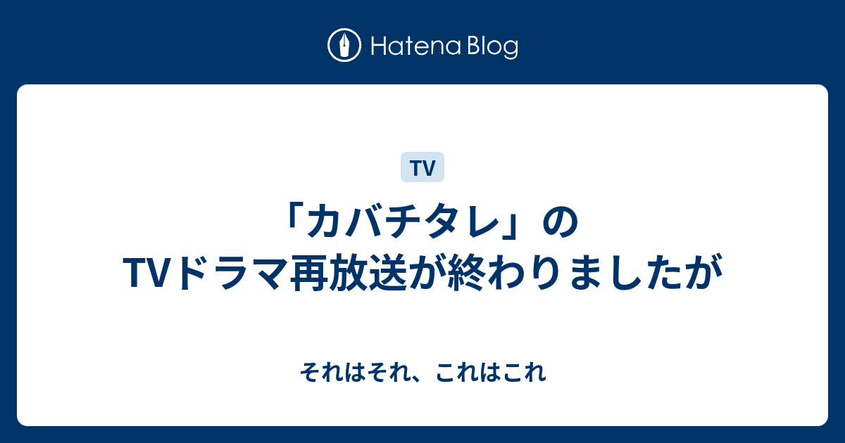 カバチタレ のtvドラマ再放送が終わりましたが それはそれ これはこれ