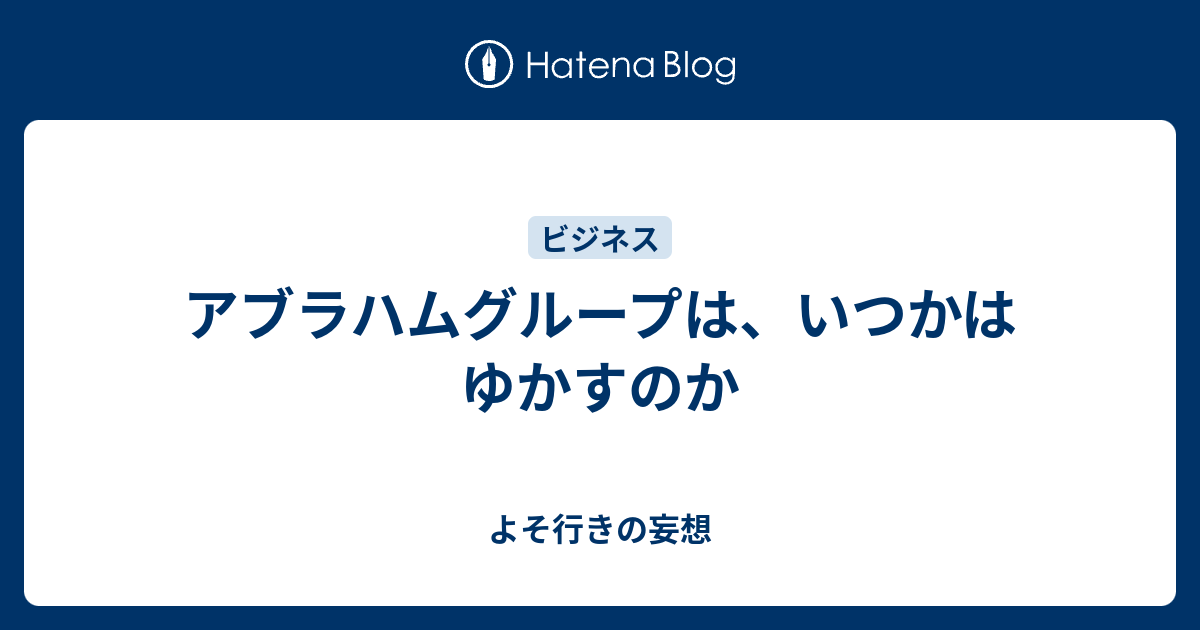 アブラハムグループは いつかはゆかすのか よそ行きの妄想