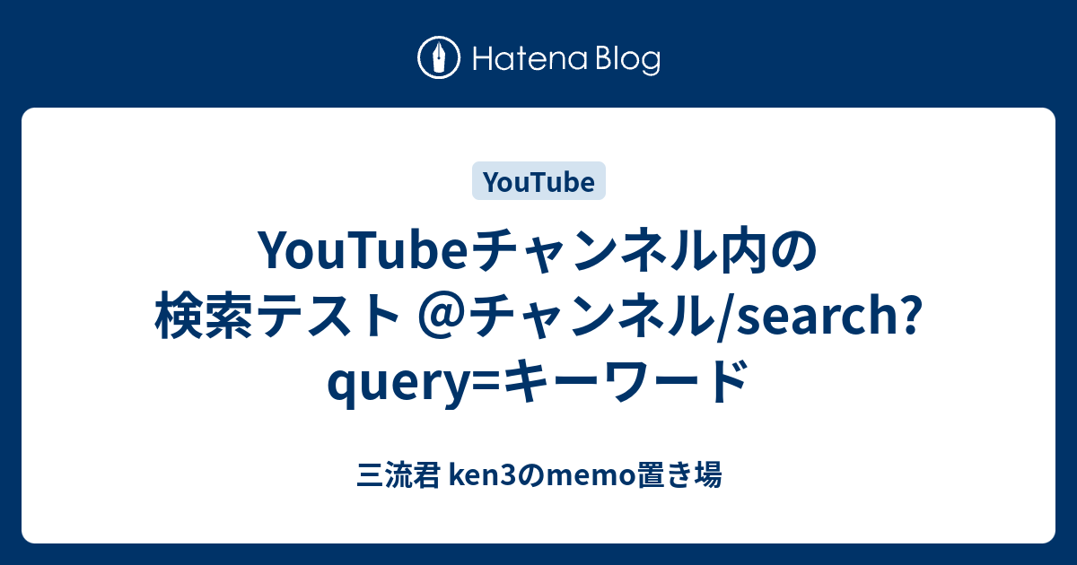YouTubeチャンネル内の検索テスト ＠チャンネル/search?query=キーワード - 三流君 ken3のmemo置き場