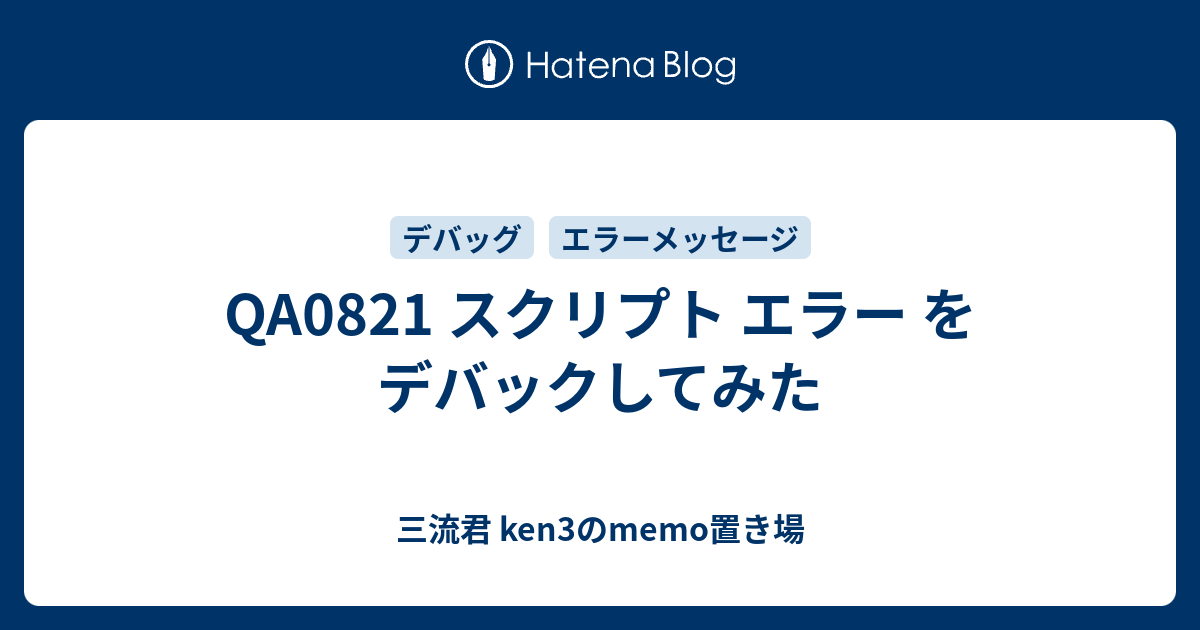 QA0821 スクリプト エラー を デバックしてみた - 三流君 ken3の