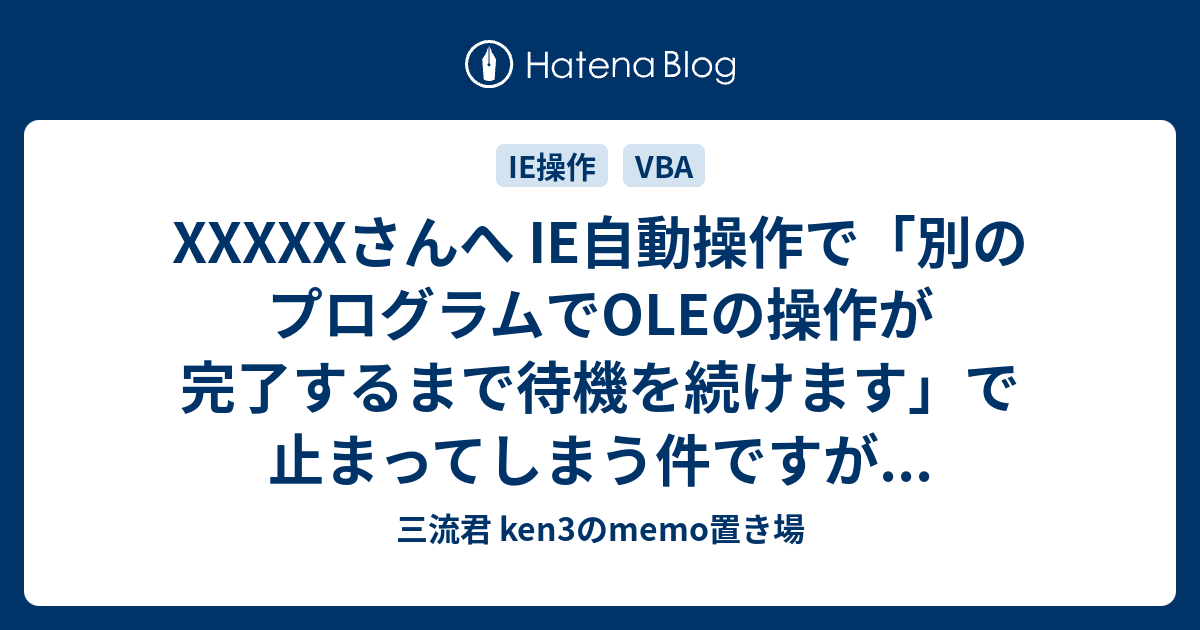 Xxxxxさんへ Ie自動操作で 別のプログラムでoleの操作が完了するまで待機を続けます で止まってしまう件ですが 三流君 Ken3のmemo置き場