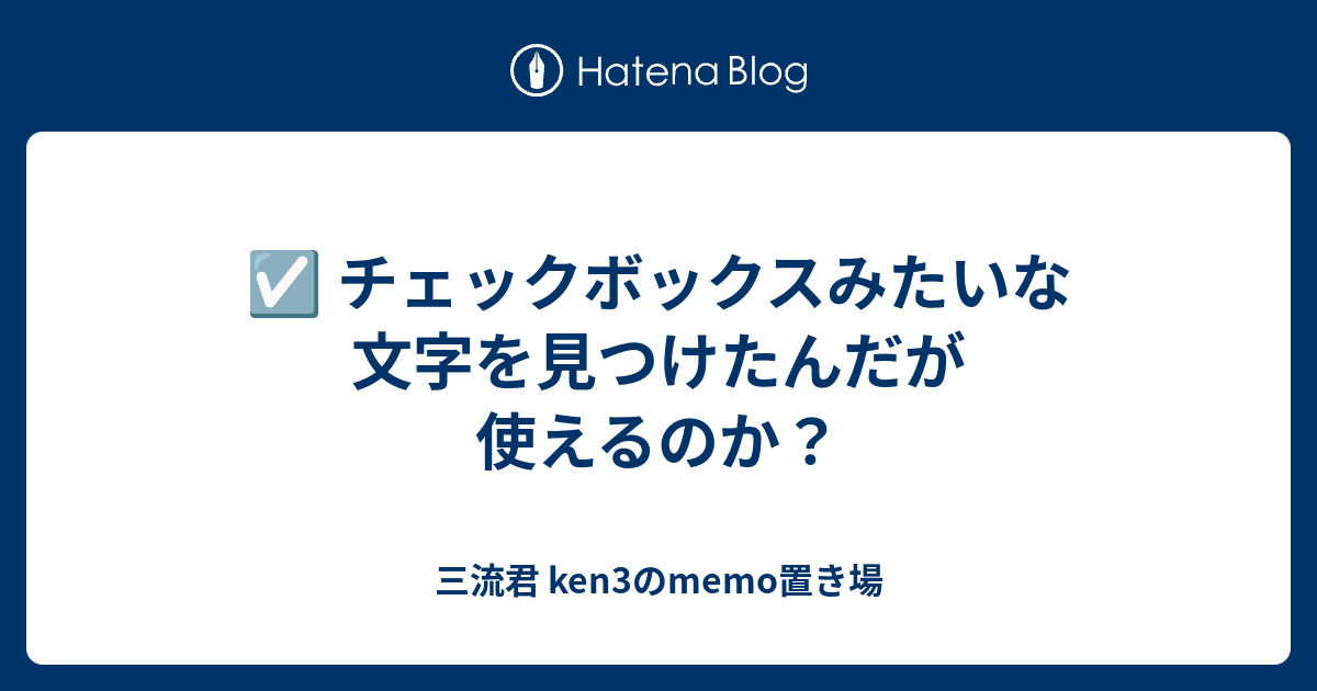 チェックボックスみたいな文字を見つけたんだが使えるのか 三流君 Ken3のmemo置き場