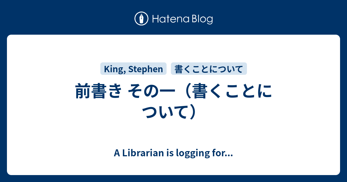 前書き その一（書くことについて） - A Librarian is logging for...