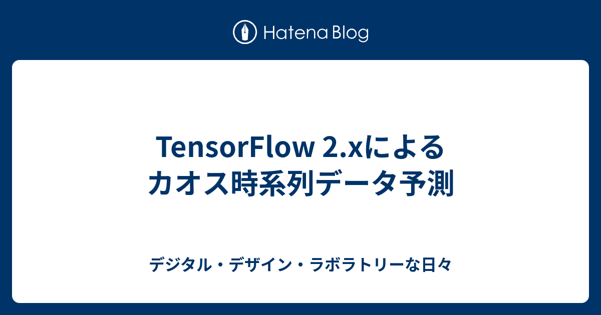 Tensorflow 2 Xによるカオス時系列データ予測 デジタル デザイン ラボラトリーな日々