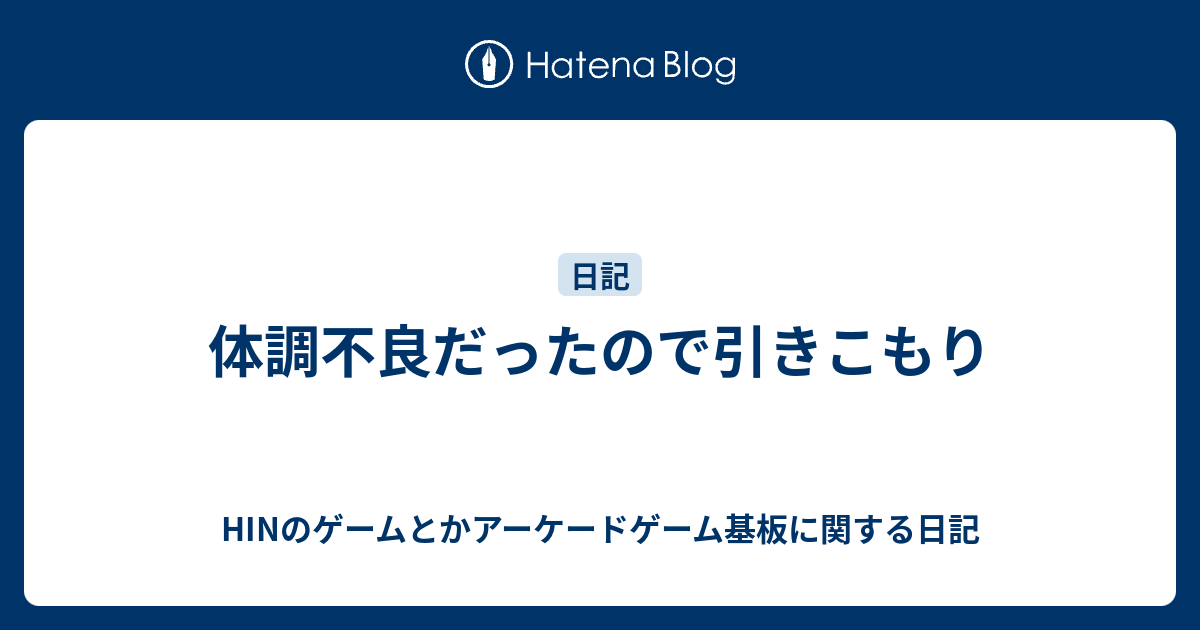 体調不良だったので引きこもり Hinのゲームとかアーケードゲーム基板に関する日記