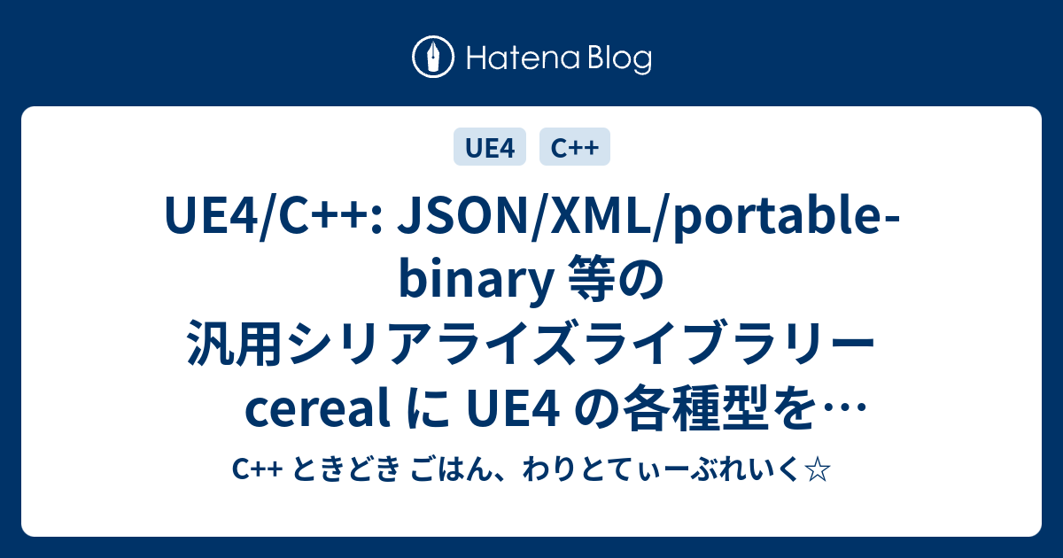 UE4/C++ JSON/XML/portablebinary 等の汎用シリアライズライブラリー cereal に UE4 の各種型を非
