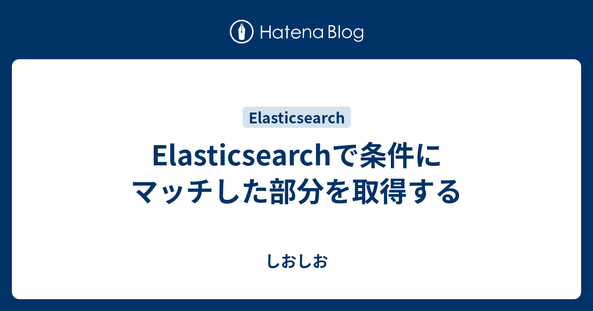 Elasticsearchで条件にマッチした部分を取得する - しおしお
