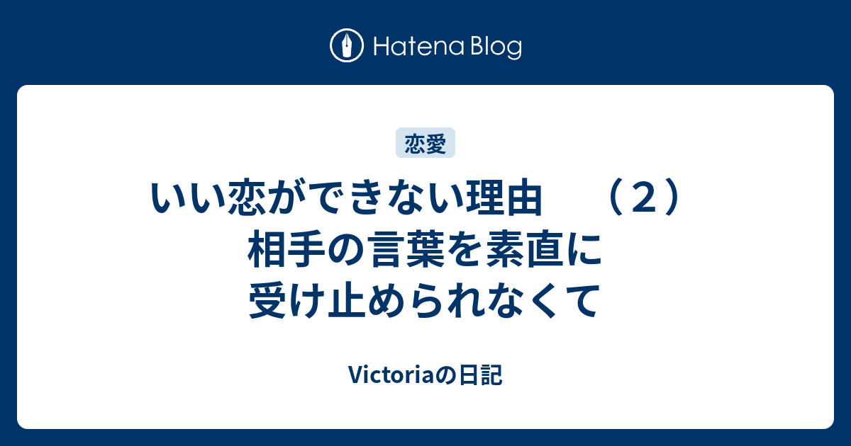 いい恋ができない理由 ２ 相手の言葉を素直に受け止められなくて Victoriaの日記
