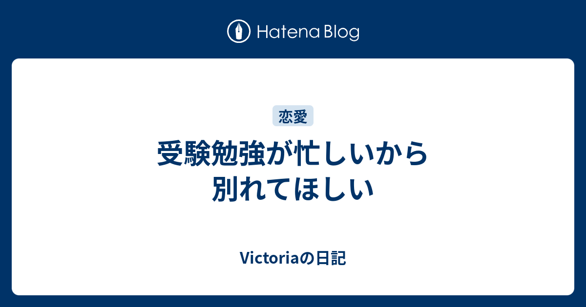 受験勉強が忙しいから別れてほしい Victoriaの日記