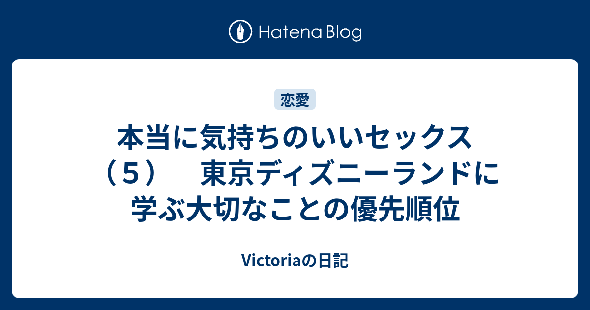 本当に気持ちのいいセックス ５ 東京ディズニーランドに学ぶ大切なことの優先順位 Victoriaの日記