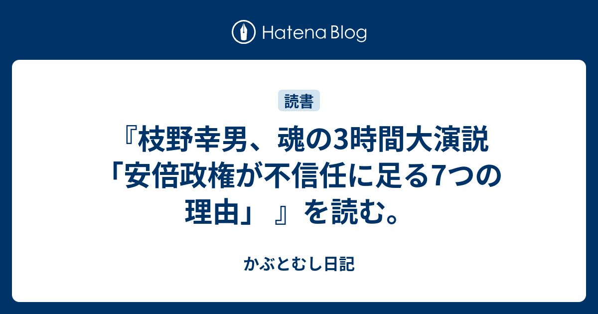 枝野幸男 魂の3時間大演説 安倍政権が不信任に足る7つの理由 を読む かぶとむし日記