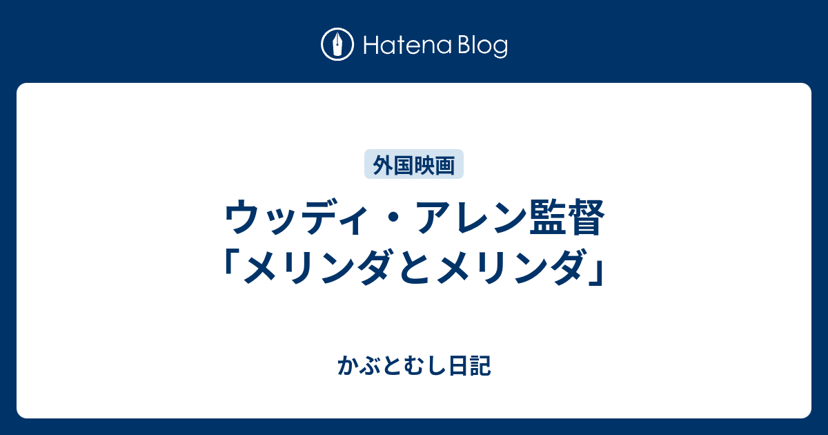 ウッディ アレン監督 メリンダとメリンダ かぶとむし日記